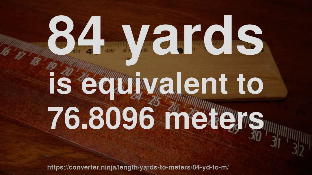 84 yards is equivalent to 76.8096 meters