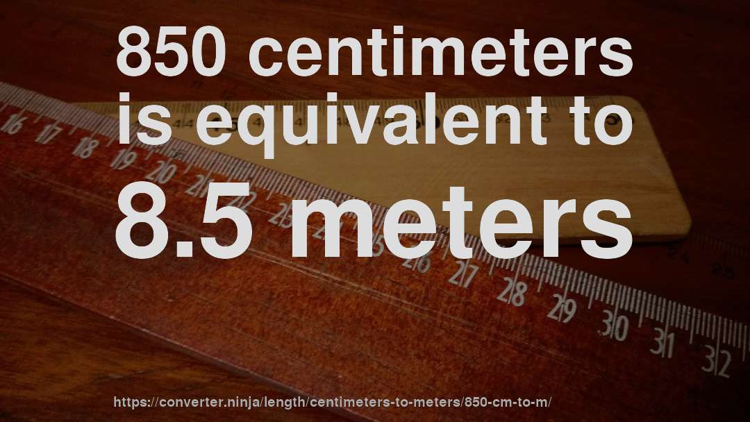 850 centimeters is equivalent to 8.5 meters
