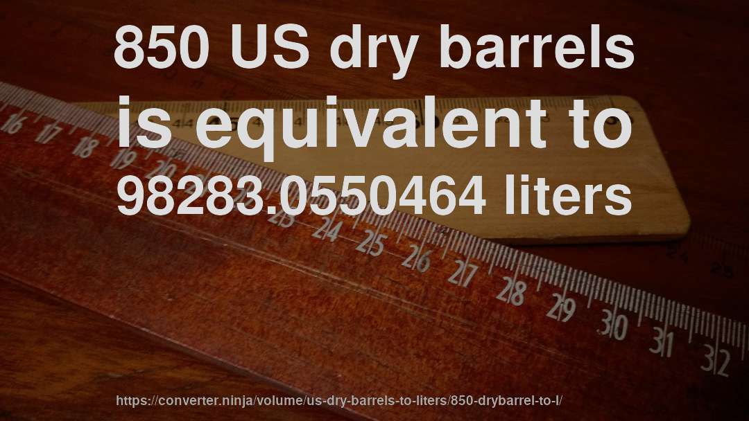 850 US dry barrels is equivalent to 98283.0550464 liters