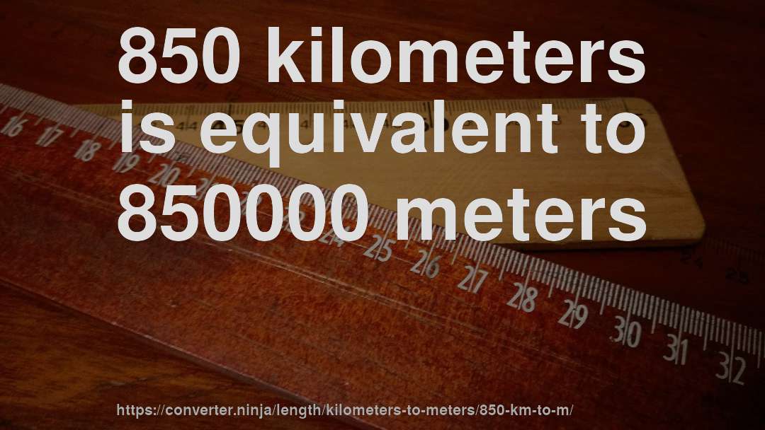 850 kilometers is equivalent to 850000 meters