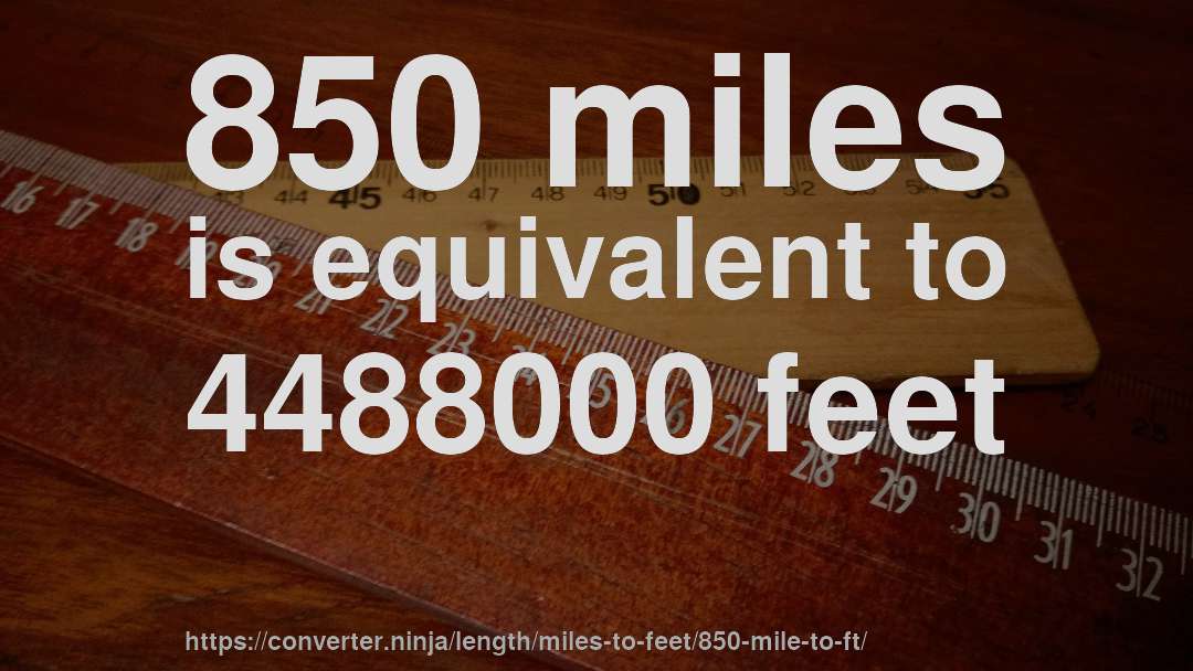 850 miles is equivalent to 4488000 feet