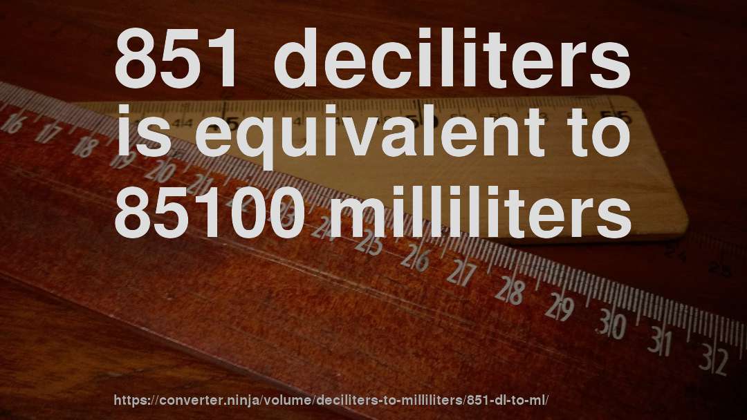 851 deciliters is equivalent to 85100 milliliters