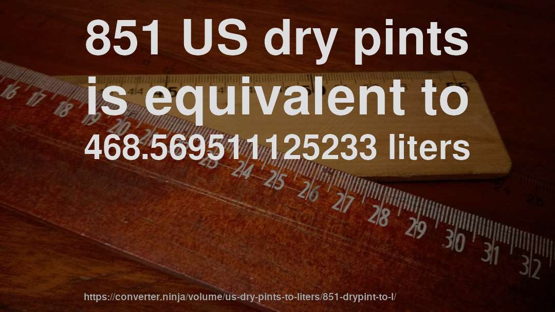 851 US dry pints is equivalent to 468.569511125233 liters