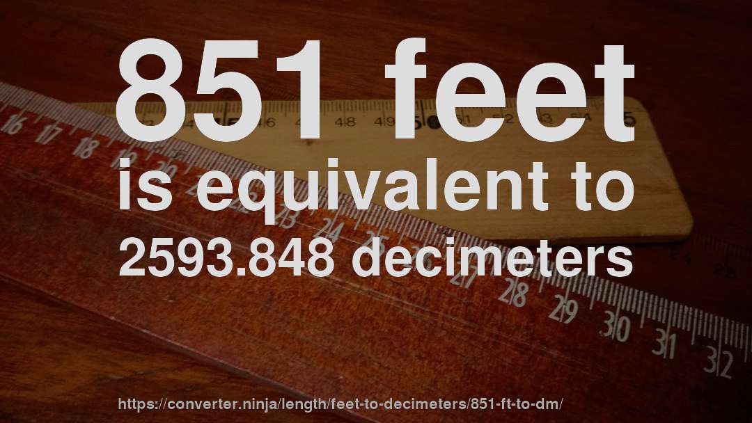 851 feet is equivalent to 2593.848 decimeters