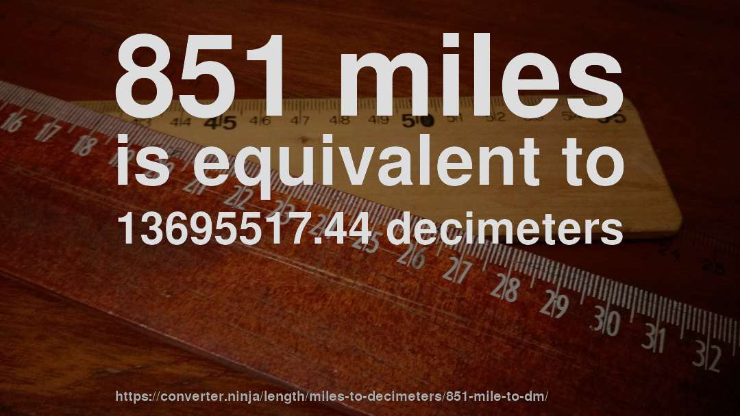 851 miles is equivalent to 13695517.44 decimeters