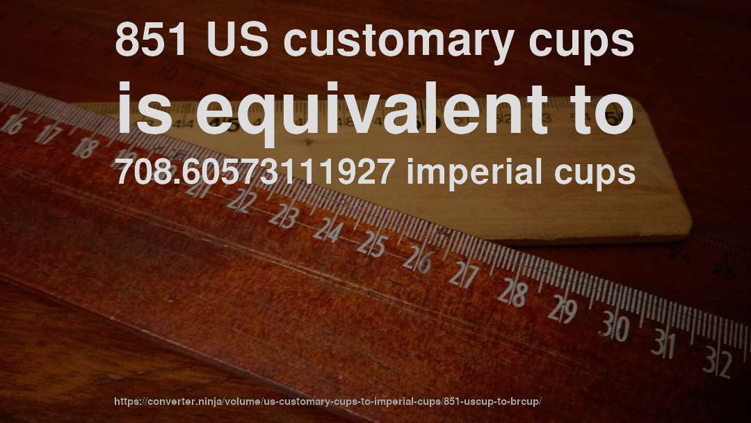 851 US customary cups is equivalent to 708.60573111927 imperial cups