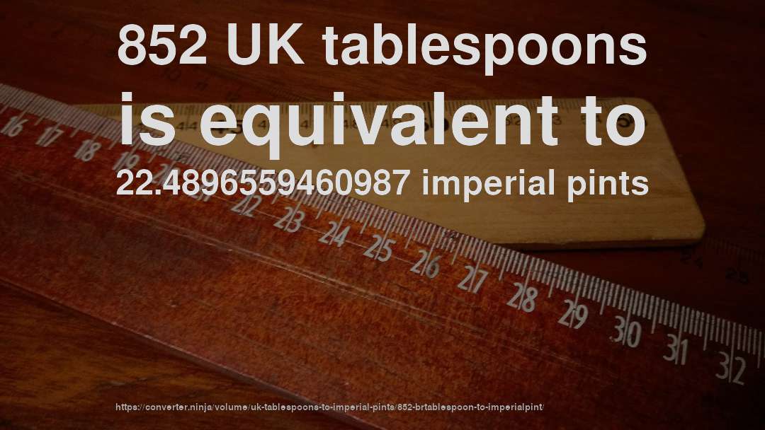 852 UK tablespoons is equivalent to 22.4896559460987 imperial pints