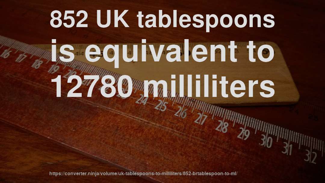 852 UK tablespoons is equivalent to 12780 milliliters