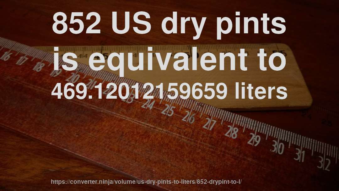 852 US dry pints is equivalent to 469.12012159659 liters