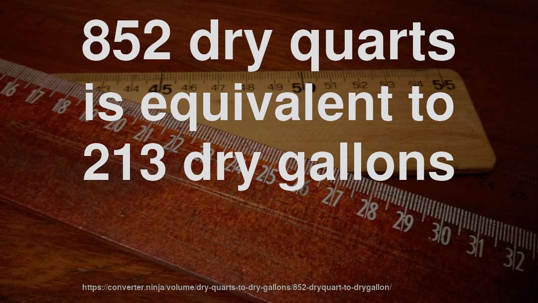 852 dry quarts is equivalent to 213 dry gallons