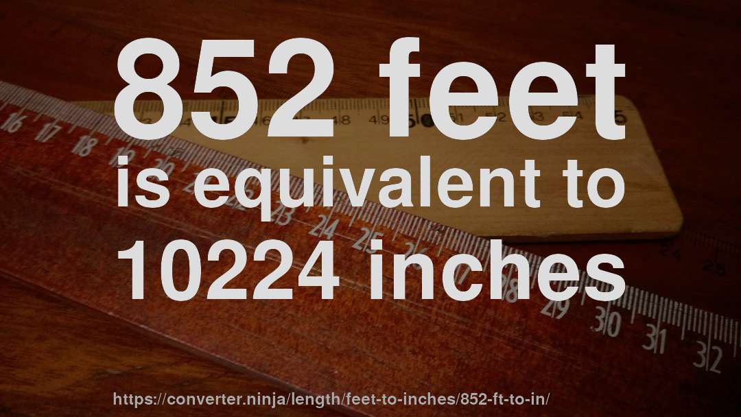 852 feet is equivalent to 10224 inches