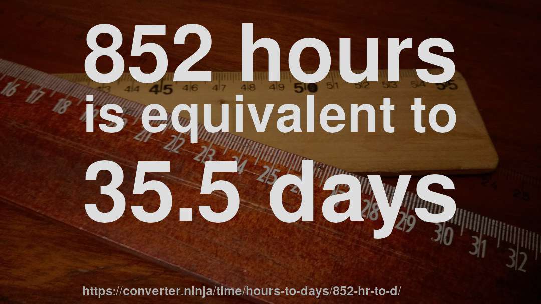 852 hours is equivalent to 35.5 days