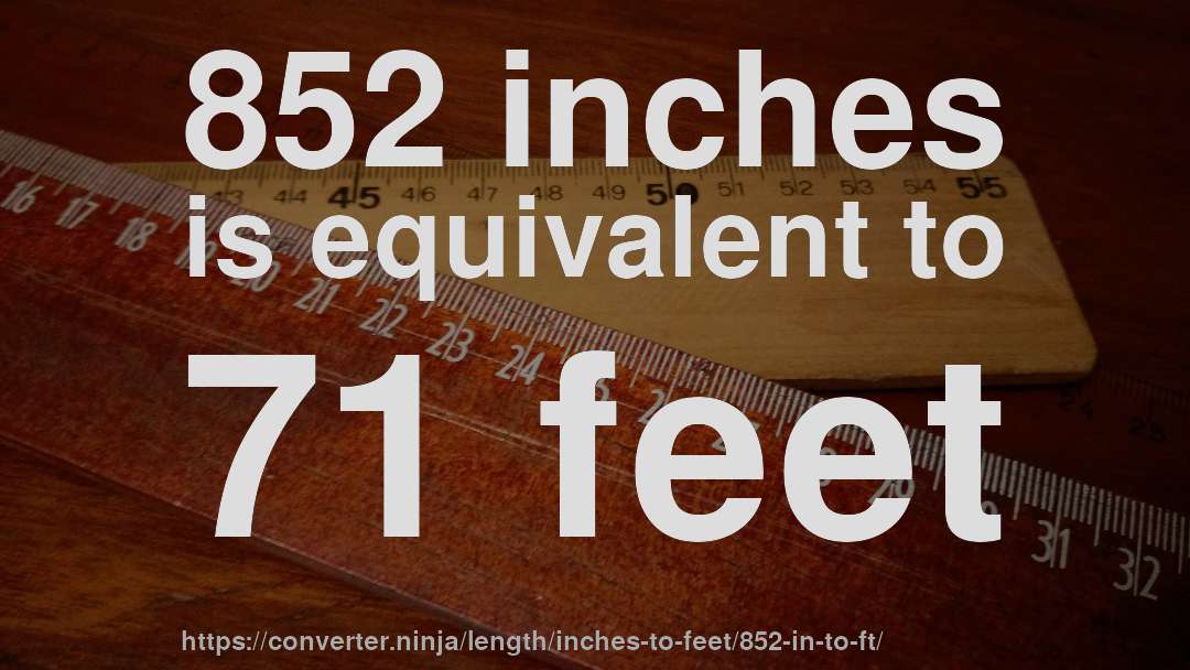 852 inches is equivalent to 71 feet