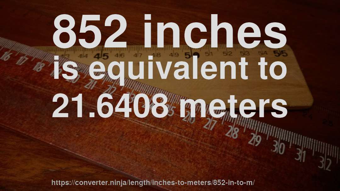 852 inches is equivalent to 21.6408 meters