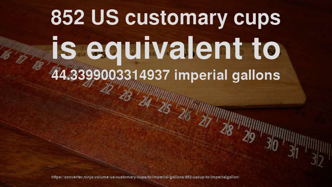 852 US customary cups is equivalent to 44.3399003314937 imperial gallons