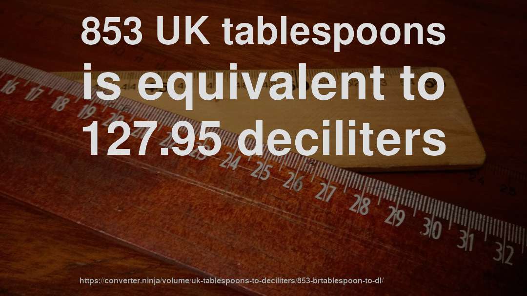 853 UK tablespoons is equivalent to 127.95 deciliters