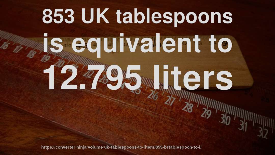 853 UK tablespoons is equivalent to 12.795 liters
