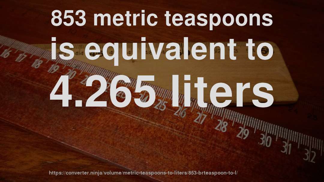853 metric teaspoons is equivalent to 4.265 liters
