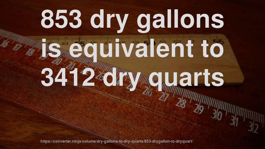 853 dry gallons is equivalent to 3412 dry quarts