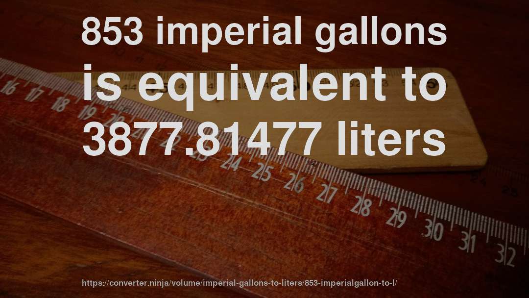 853 imperial gallons is equivalent to 3877.81477 liters