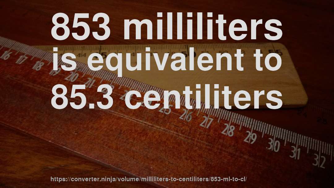 853 milliliters is equivalent to 85.3 centiliters