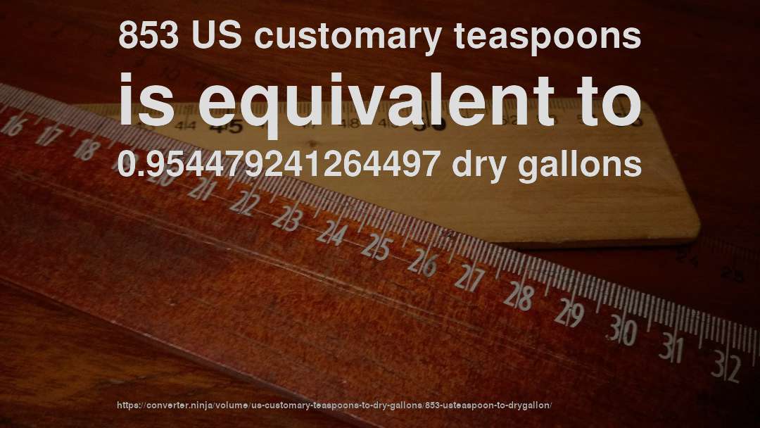 853 US customary teaspoons is equivalent to 0.954479241264497 dry gallons