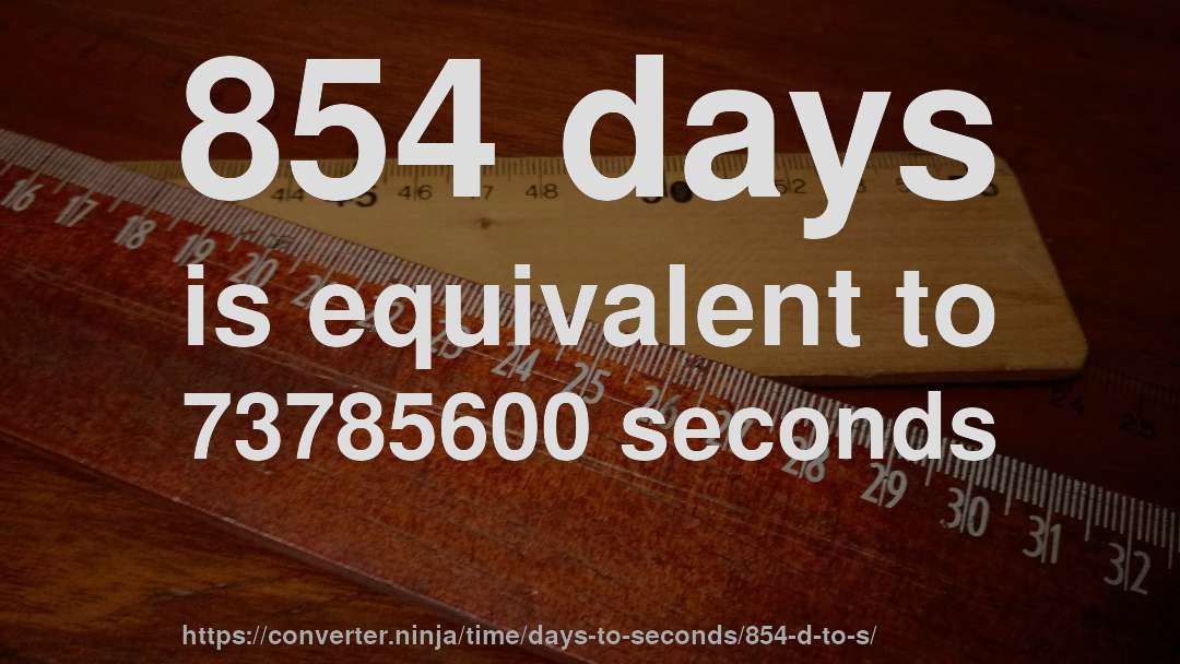 854 days is equivalent to 73785600 seconds
