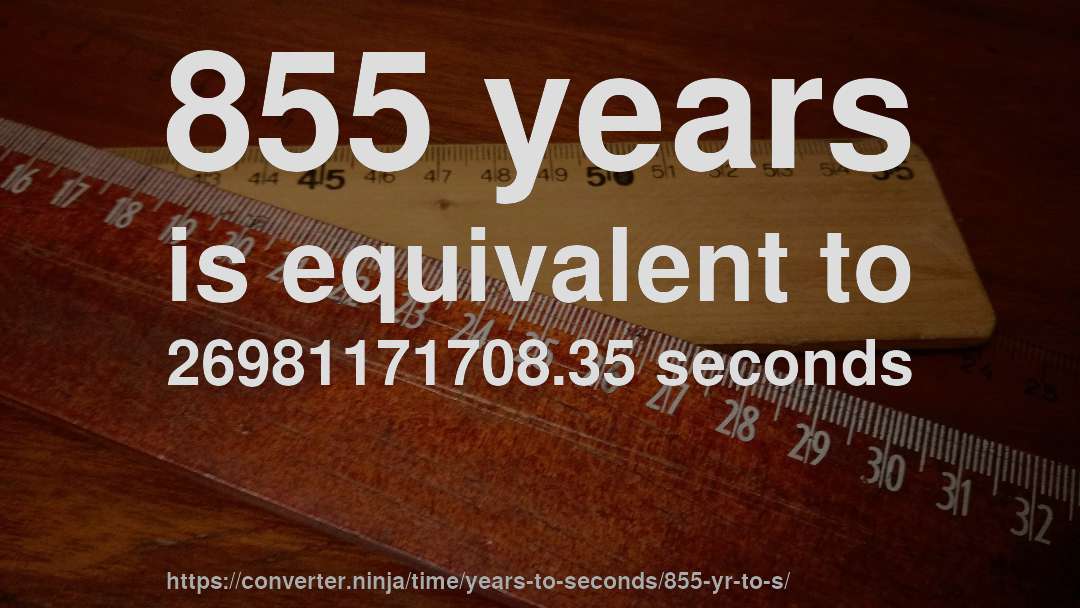 855 years is equivalent to 26981171708.35 seconds