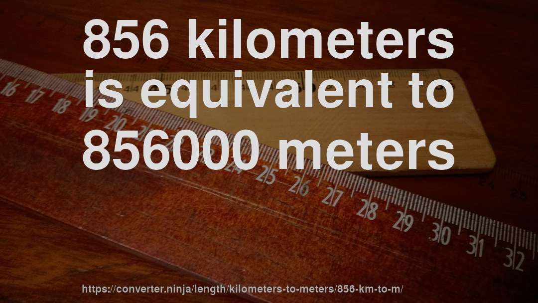 856 kilometers is equivalent to 856000 meters