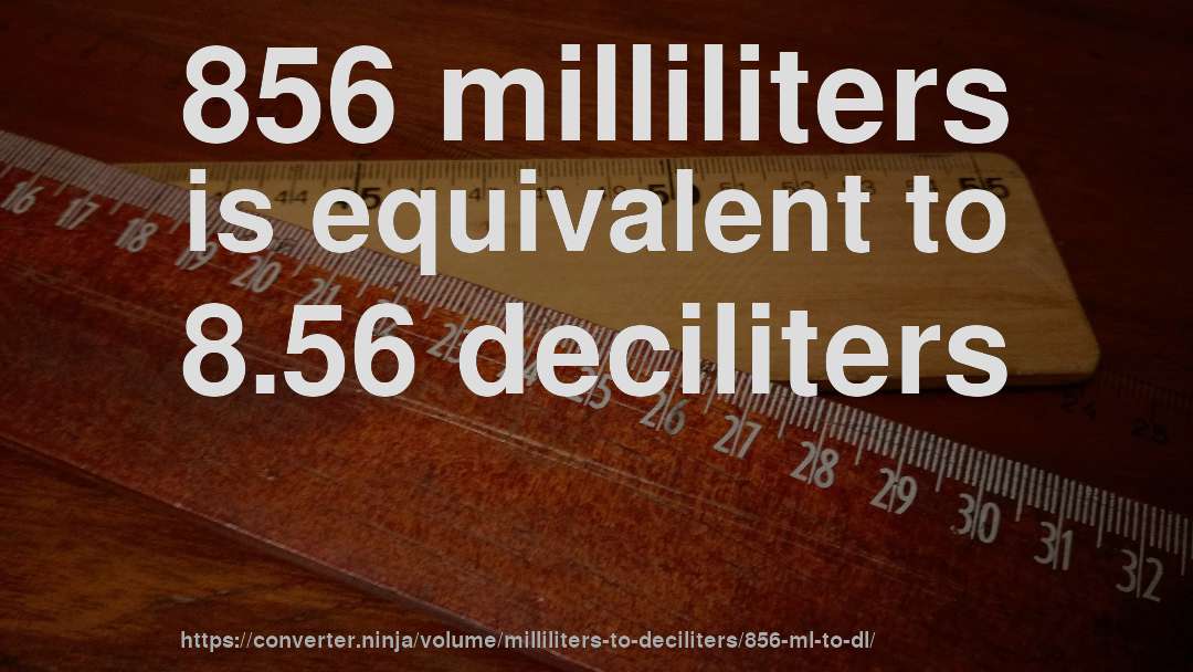 856 milliliters is equivalent to 8.56 deciliters