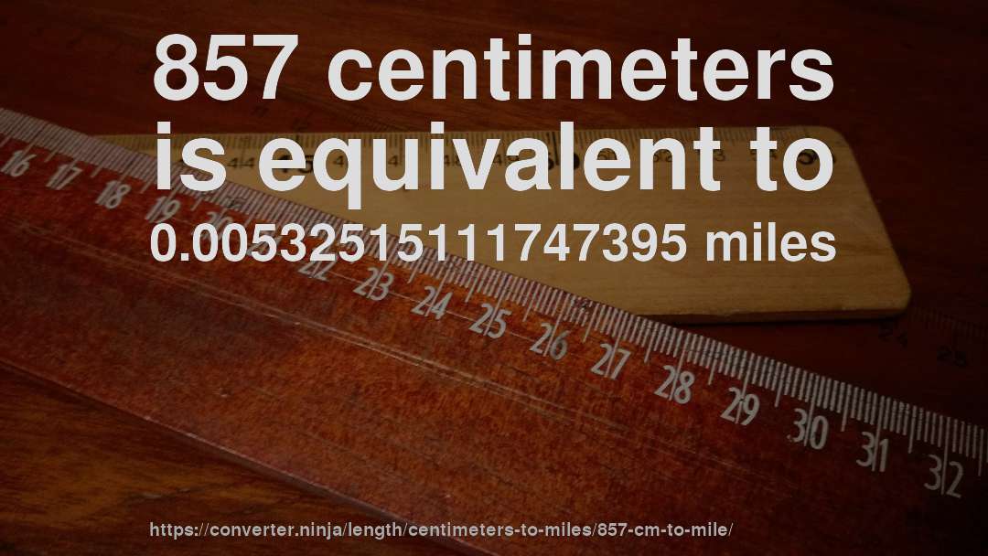 857 centimeters is equivalent to 0.00532515111747395 miles