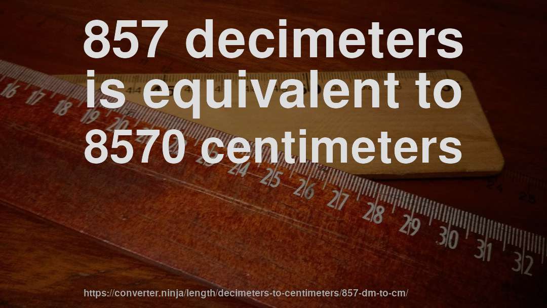 857 decimeters is equivalent to 8570 centimeters
