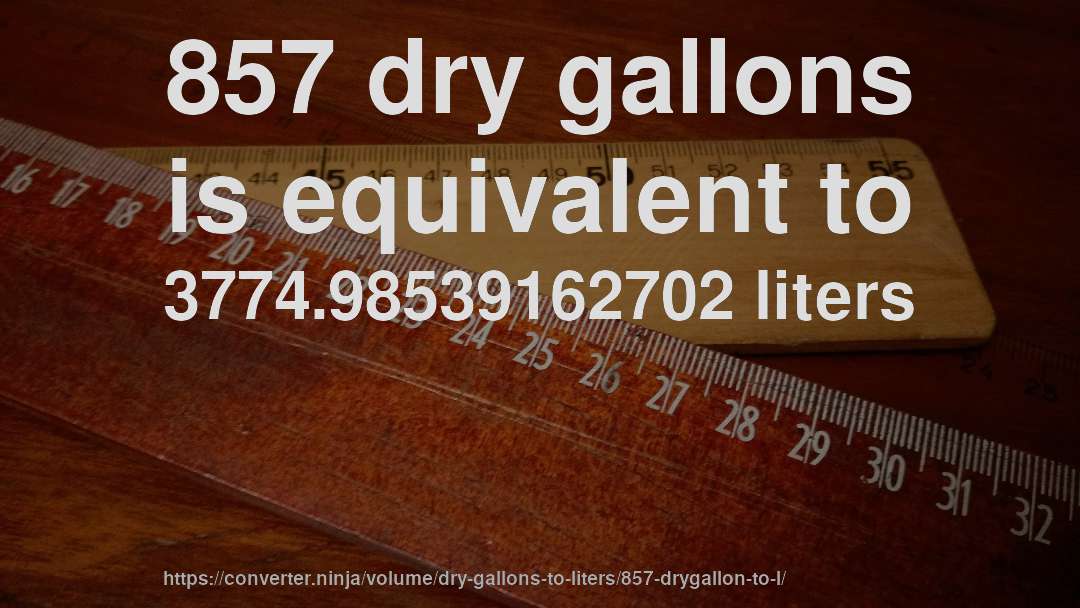 857 dry gallons is equivalent to 3774.98539162702 liters
