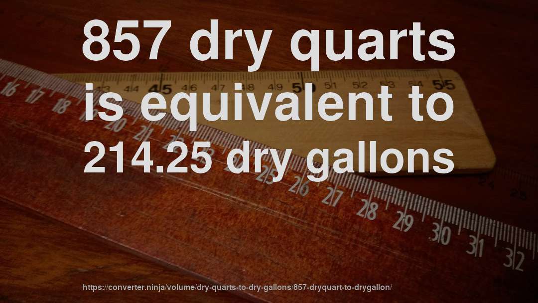 857 dry quarts is equivalent to 214.25 dry gallons