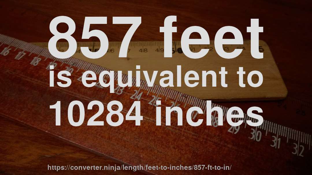 857 feet is equivalent to 10284 inches