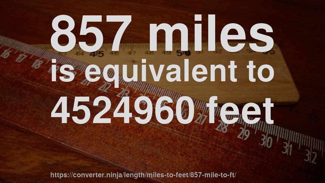 857 miles is equivalent to 4524960 feet