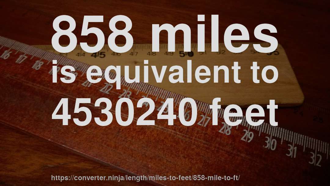 858 miles is equivalent to 4530240 feet