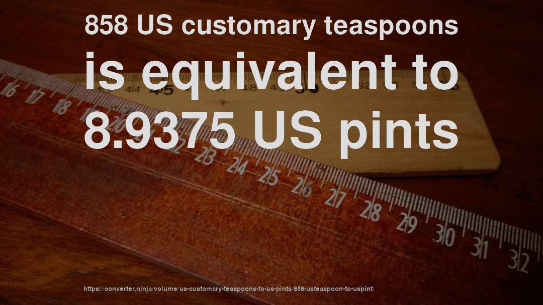 858 US customary teaspoons is equivalent to 8.9375 US pints