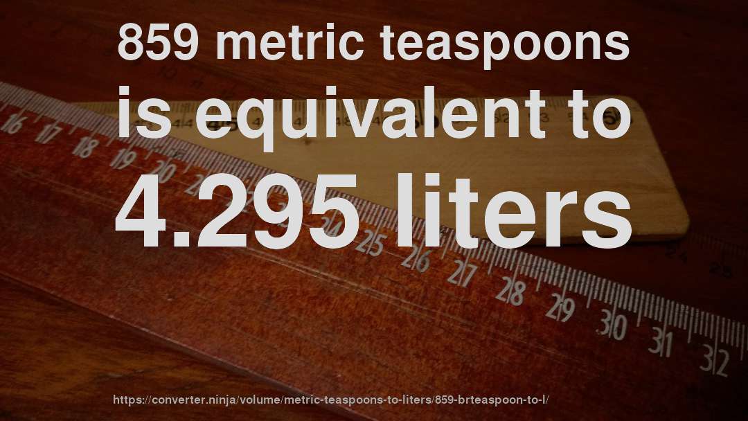 859 metric teaspoons is equivalent to 4.295 liters