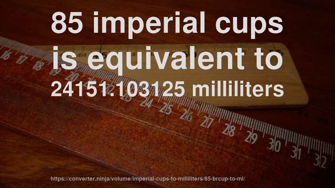 85 imperial cups is equivalent to 24151.103125 milliliters