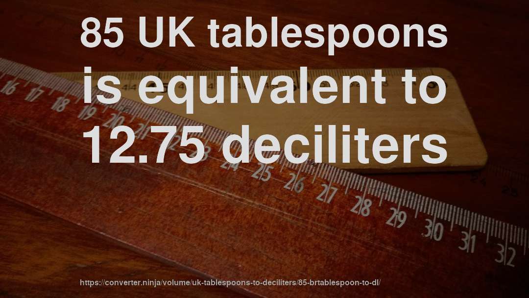 85 UK tablespoons is equivalent to 12.75 deciliters