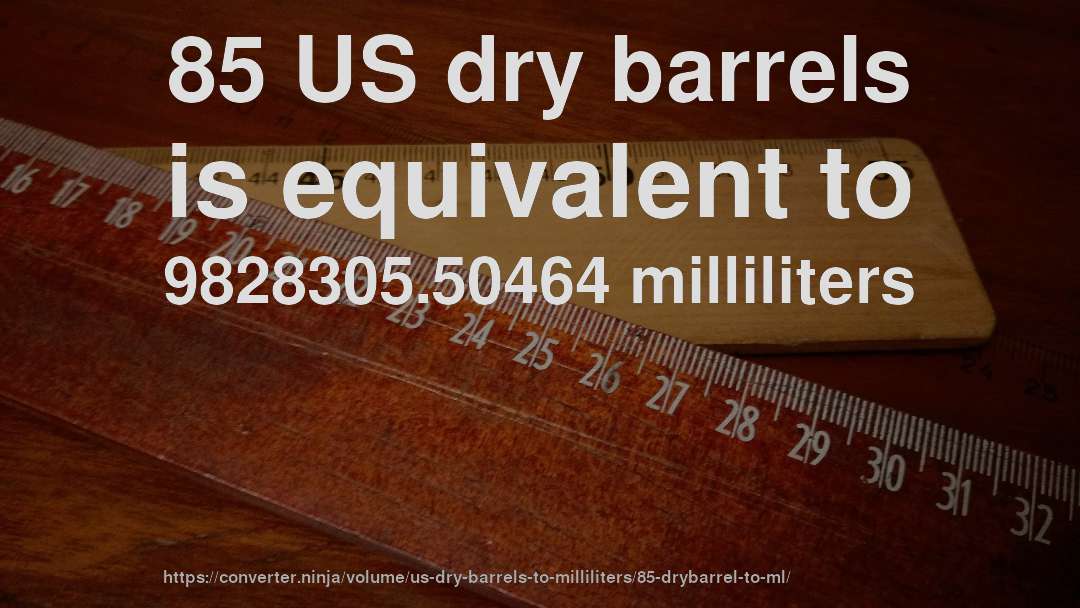 85 US dry barrels is equivalent to 9828305.50464 milliliters