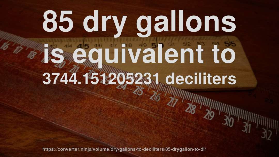 85 dry gallons is equivalent to 3744.151205231 deciliters