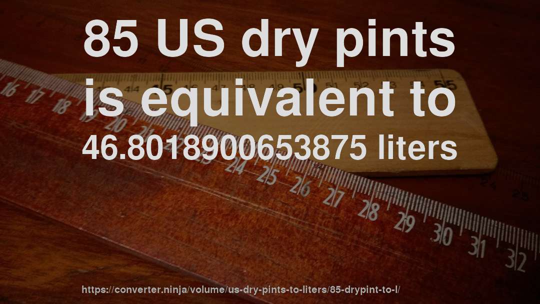 85 US dry pints is equivalent to 46.8018900653875 liters