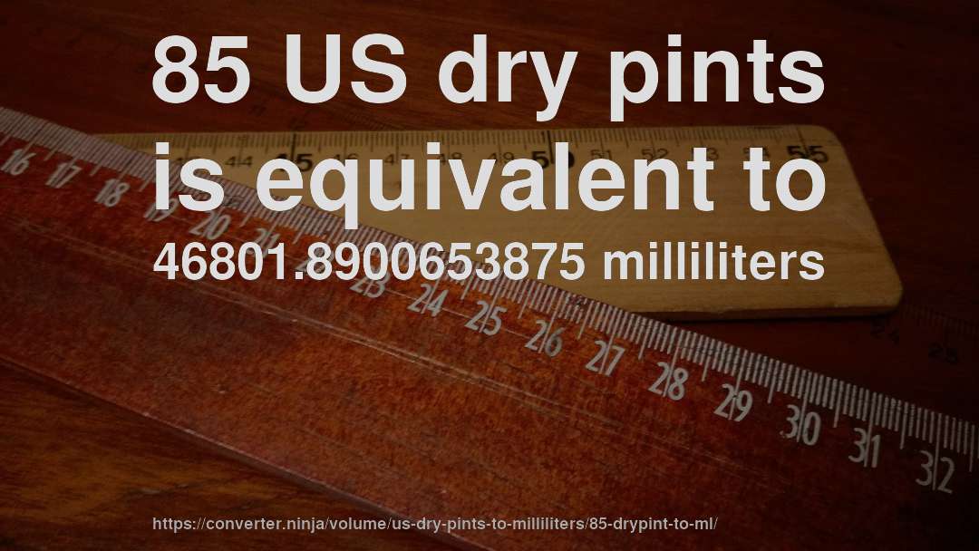 85 US dry pints is equivalent to 46801.8900653875 milliliters