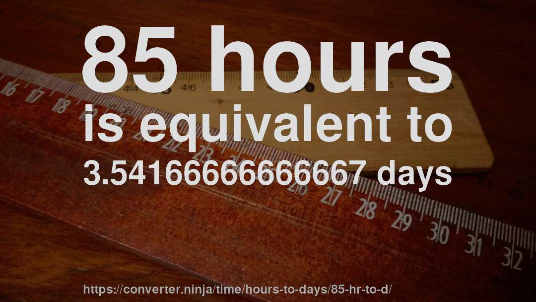 85 hours is equivalent to 3.54166666666667 days