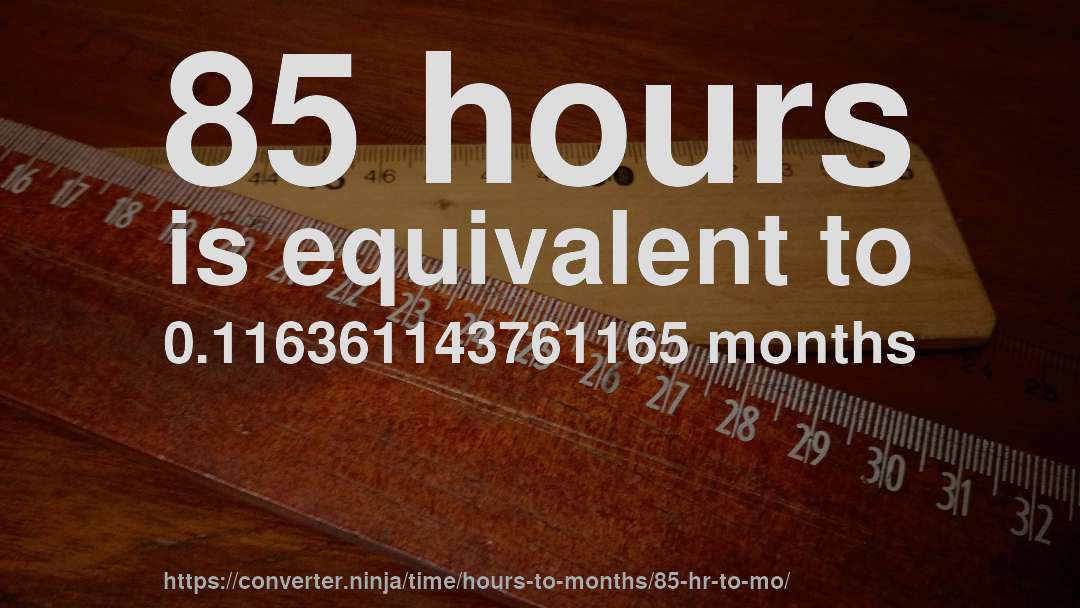 85 hours is equivalent to 0.116361143761165 months
