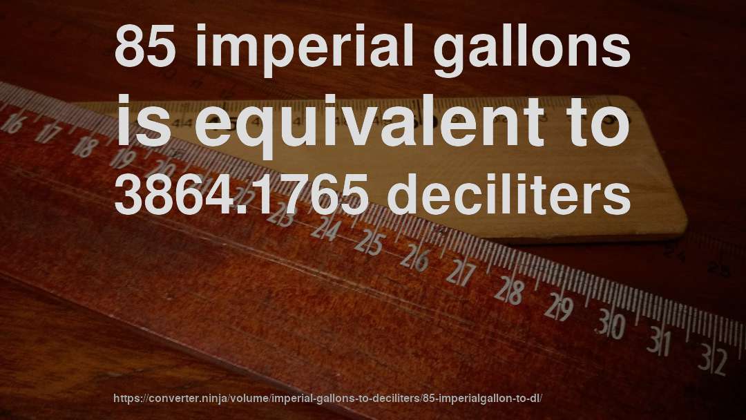 85 imperial gallons is equivalent to 3864.1765 deciliters