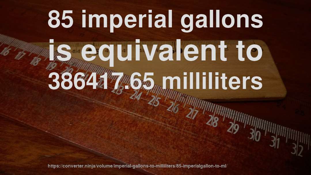 85 imperial gallons is equivalent to 386417.65 milliliters
