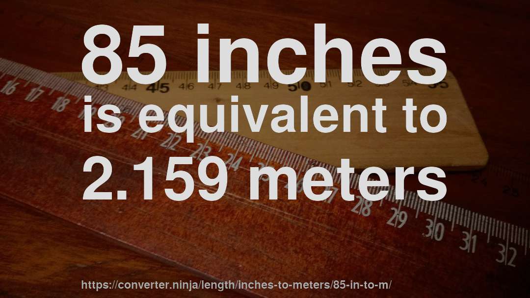 85 inches is equivalent to 2.159 meters